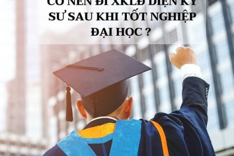 CÓ NÊN ĐI XKLĐ DIỆN KỸ SƯ SAU KHI TỐT NGHIỆP CAO ĐẲNG - ĐẠI HỌC?